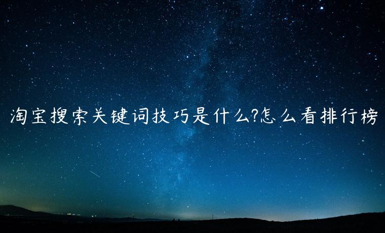 淘寶搜索關(guān)鍵詞技巧是什么?怎么看排行榜